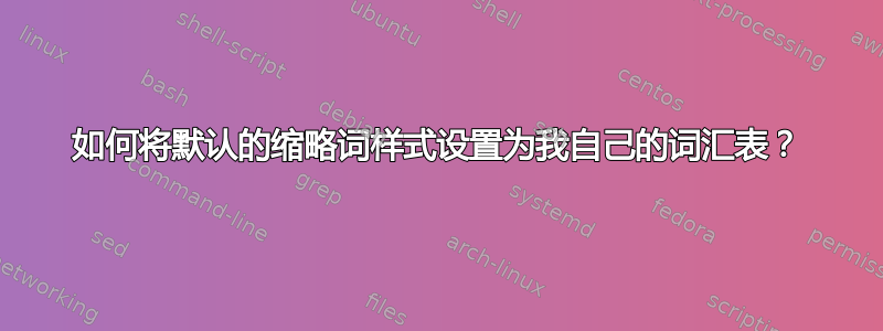 如何将默认的缩略词样式设置为我自己的词汇表？