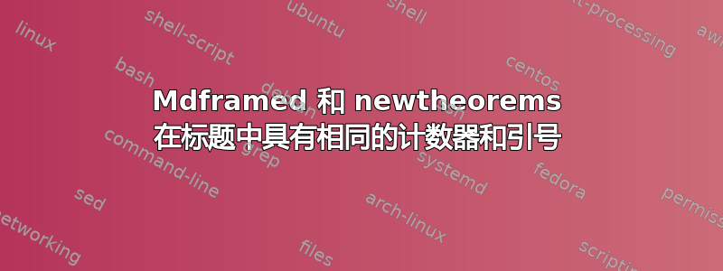 Mdframed 和 newtheorems 在标题中具有相同的计数器和引号