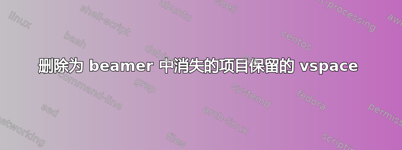 删除为 beamer 中消失的项目保留的 vspace