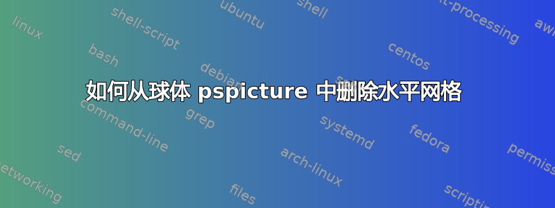 如何从球体 pspicture 中删除水平网格