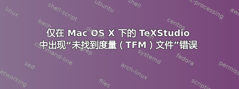 仅在 Mac OS X 下的 TeXStudio 中出现“未找到度量（TFM）文件”错误