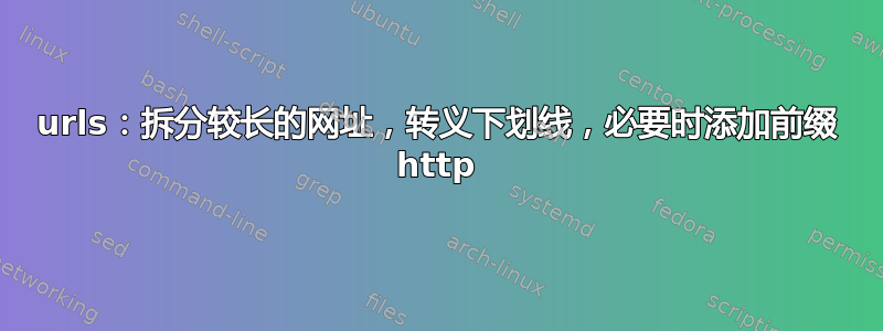 urls：拆分较长的网址，转义下划线，必要时添加前缀 http