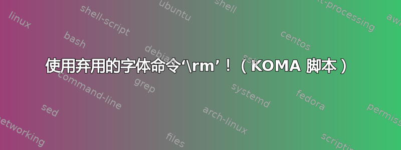 使用弃用的字体命令‘\rm’！（KOMA 脚本）