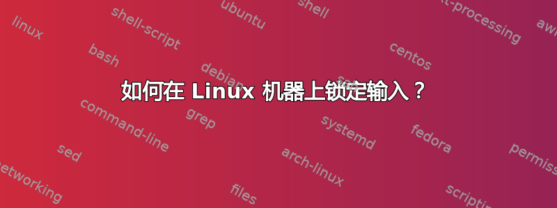 如何在 Linux 机器上锁定输入？