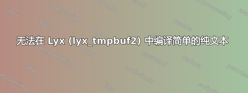 无法在 Lyx (lyx_tmpbuf2) 中编译简单的纯文本