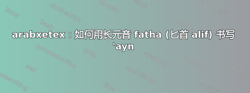 arabxetex：如何用长元音 fatha (匕首 alif) 书写 'ayn