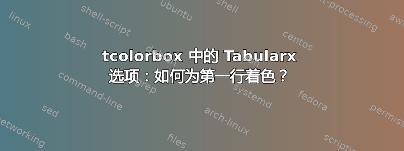 tcolorbox 中的 Tabularx 选项：如何为第一行着色？