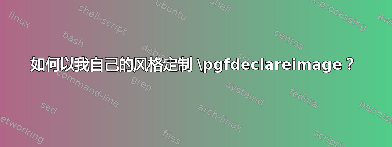 如何以我自己的风格定制 \pgfdeclareimage？