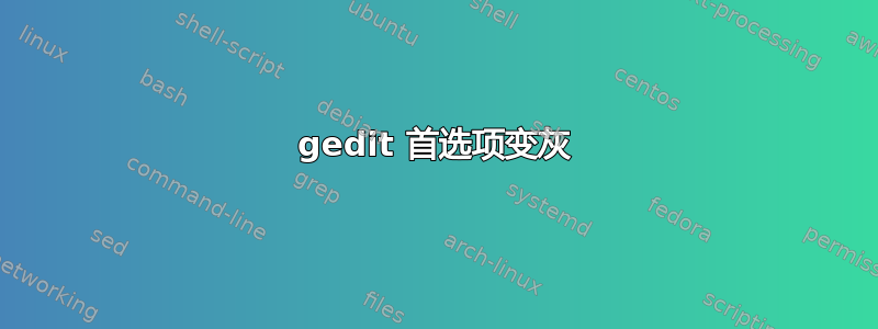 gedit 首选项变灰