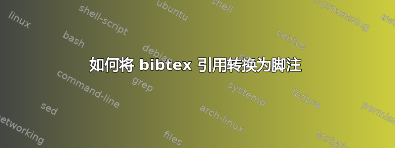 如何将 bibtex 引用转换为脚注