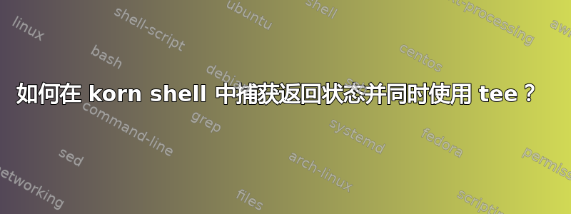 如何在 korn shell 中捕获返回状态并同时使用 tee？ 