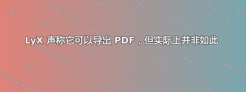 LyX 声称它可以导出 PDF，但实际上并非如此