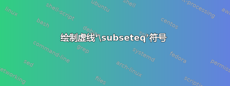 绘制虚线‘\subseteq’符号