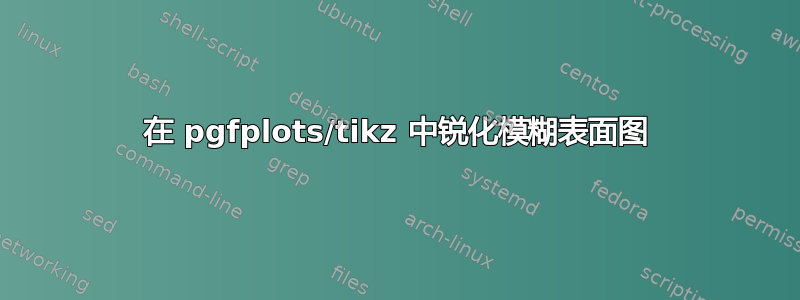 在 pgfplots/tikz 中锐化模糊表面图