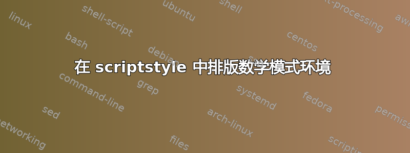 在 scriptstyle 中排版数学模式环境