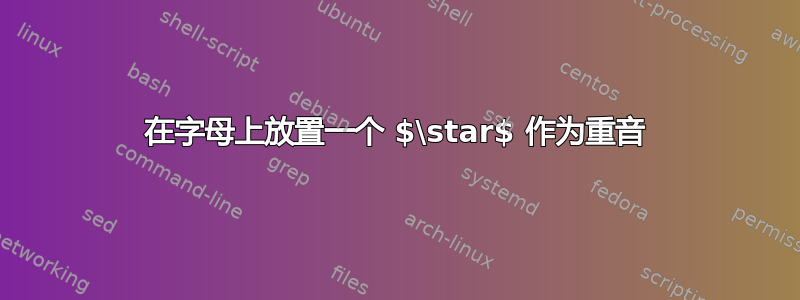 在字母上放置一个 $\star$ 作为重音