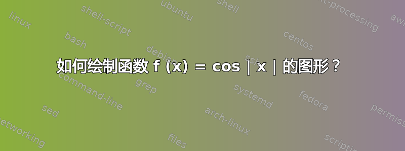 如何绘制函数 f (x) = cos | x | 的图形？