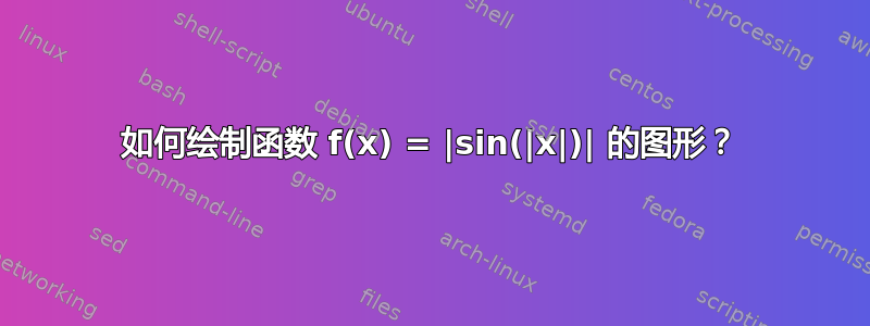 如何绘制函数 f(x) = |sin(|x|)| 的图形？