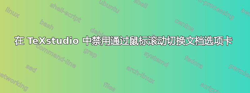 在 TeXstudio 中禁用通过鼠标滚动切换文档选项卡