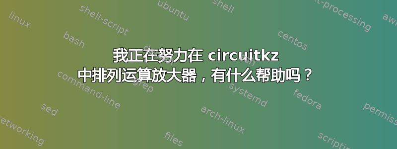 我正在努力在 circuitkz 中排列运算放大器，有什么帮助吗？