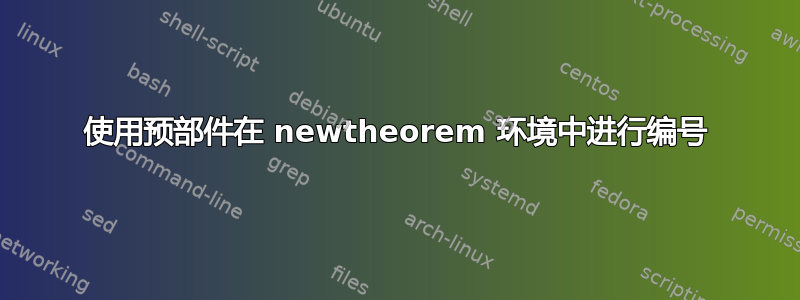 使用预部件在 newtheorem 环境中进行编号