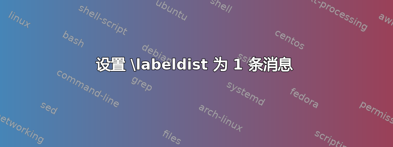 设置 \labeldist 为 1 条消息