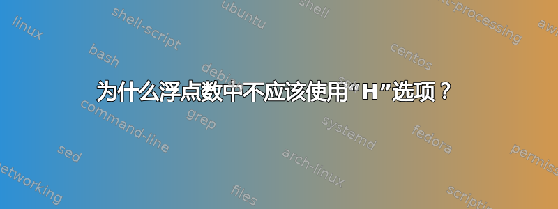 为什么浮点数中不应该使用“H”选项？