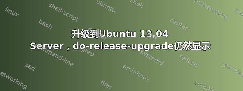 升级到Ubuntu 13.04 Server，do-release-upgrade仍然显示