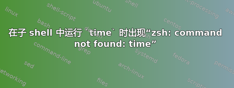 在子 shell 中运行 `time` 时出现“zsh: command not found: time”