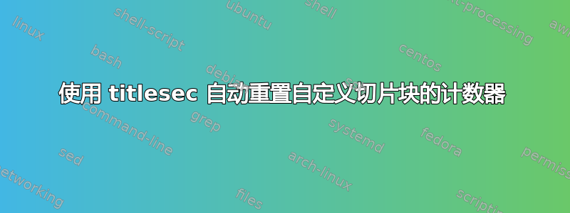 使用 titlesec 自动重置自定义切片块的计数器