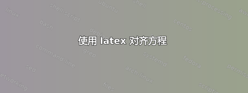 使用 latex 对齐方程