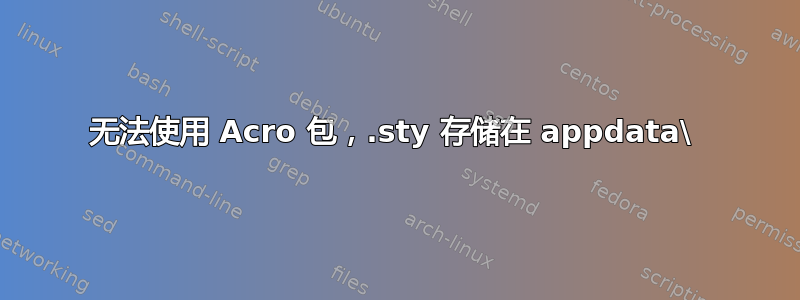 无法使用 Acro 包，.sty 存储在 appdata\ 