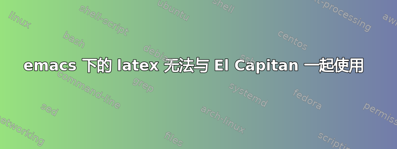 emacs 下的 latex 无法与 El Capitan 一起使用 