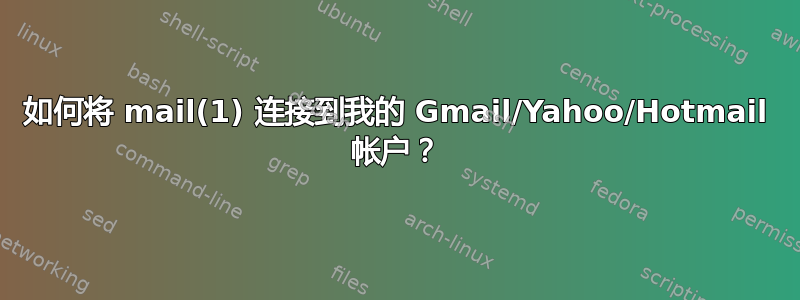 如何将 mail(1) 连接到我的 Gmail/Yahoo/Hotmail 帐户？