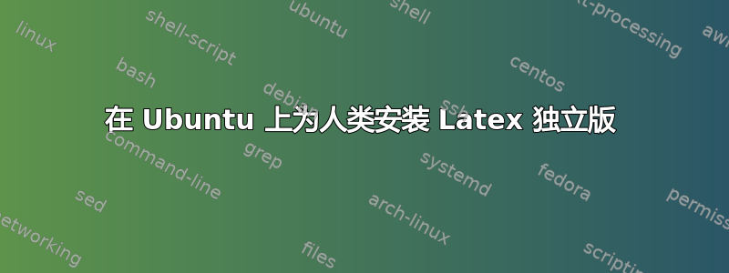 在 Ubuntu 上为人类安装 Latex 独立版