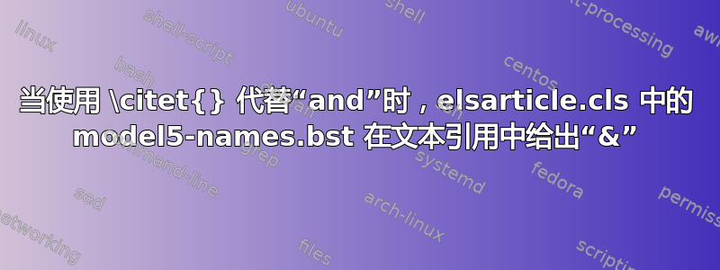 当使用 \citet{} 代替“and”时，elsarticle.cls 中的 model5-names.bst 在文本引用中给出“&”