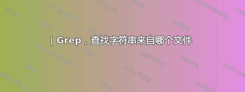 | Grep，查找字符串来自哪个文件