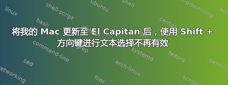 将我的 Mac 更新至 El Capitan 后，使用 Shift + 方向键进行文本选择不再有效