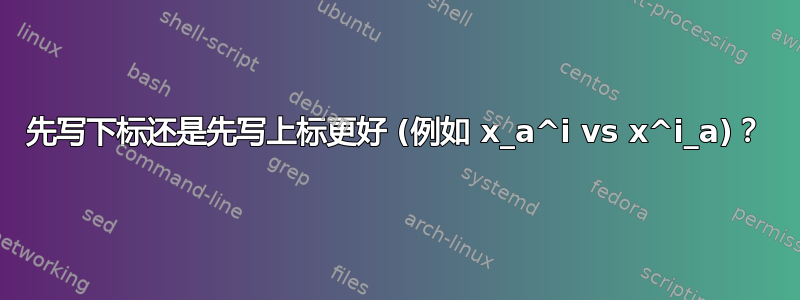 先写下标还是先写上标更好 (例如 x_a^i vs x^i_a)？