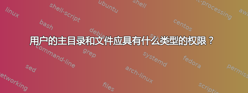 用户的主目录和文件应具有什么类型的权限？