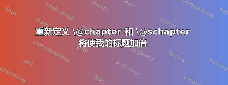 重新定义 \@chapter 和 \@schapter 将使我的标题加倍