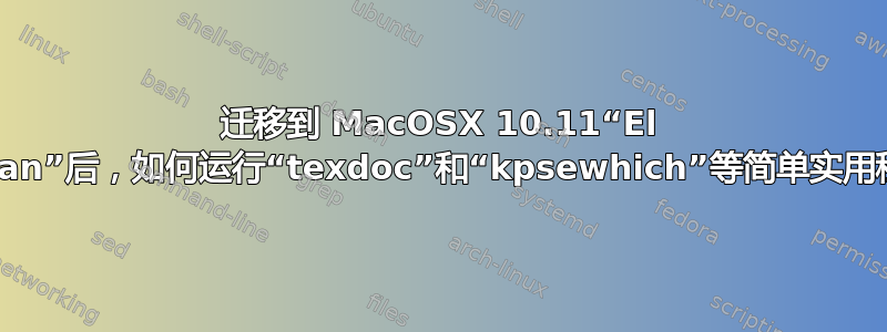 迁移到 MacOSX 10.11“El Capitan”后，如何运行“texdoc”和“kpsewhich”等简单实用程序？