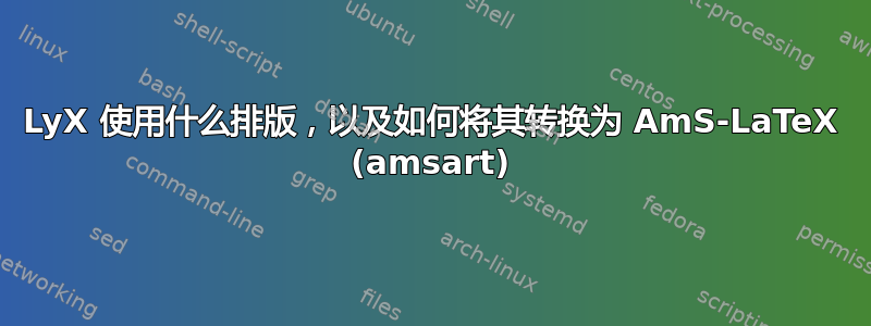 LyX 使用什么排版，以及如何将其转换为 AmS-LaTeX (amsart)