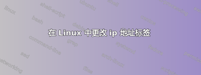 在 Linux 中更改 ip 地址标签