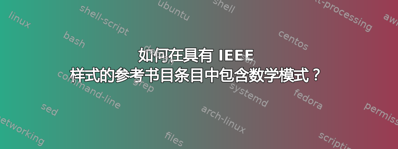 如何在具有 IEEE 样式的参考书目条目中包含数学模式？