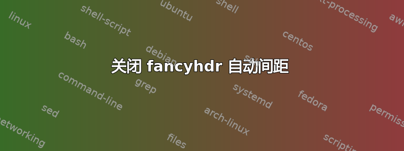 关闭 fancyhdr 自动间距