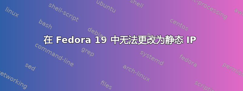 在 Fedora 19 中无法更改为静态 IP