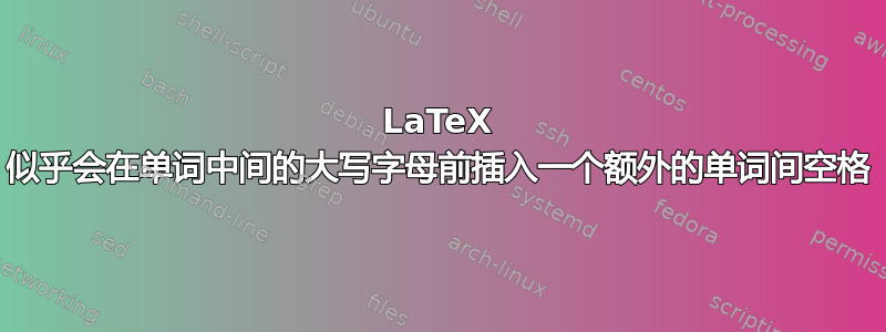 LaTeX 似乎会在单词中间的大写字母前插入一个额外的单词间空格