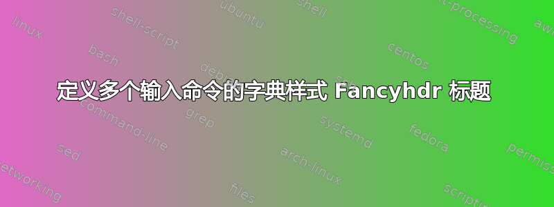 定义多个输入命令的字典样式 Fancyhdr 标题