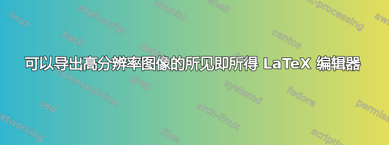 可以导出高分辨率图像的所见即所得 LaTeX 编辑器